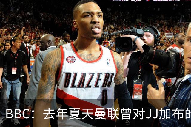 BBC：去年夏天曼联曾对JJ加布的职业发展做出承诺，如今并未兑现